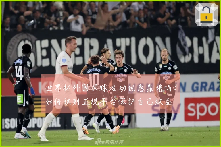 世界杯外围买球活动优惠靠谱吗?如何识别正规平台保护自己权益
