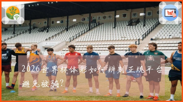 2026世界杯体彩如何辨别正规平台避免被骗？