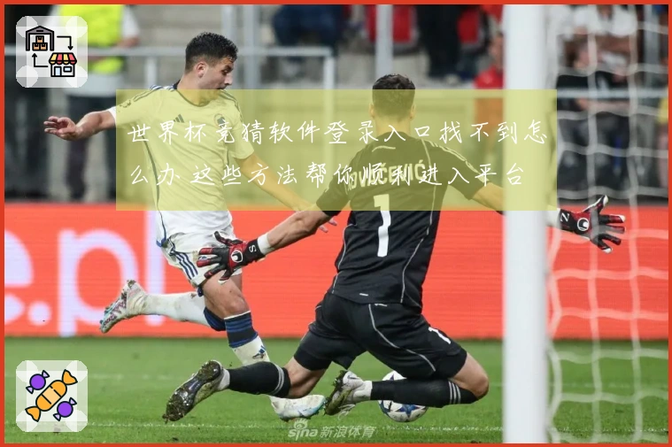 世界杯竞猜软件登录入口找不到怎么办 这些方法帮你顺利进入平台